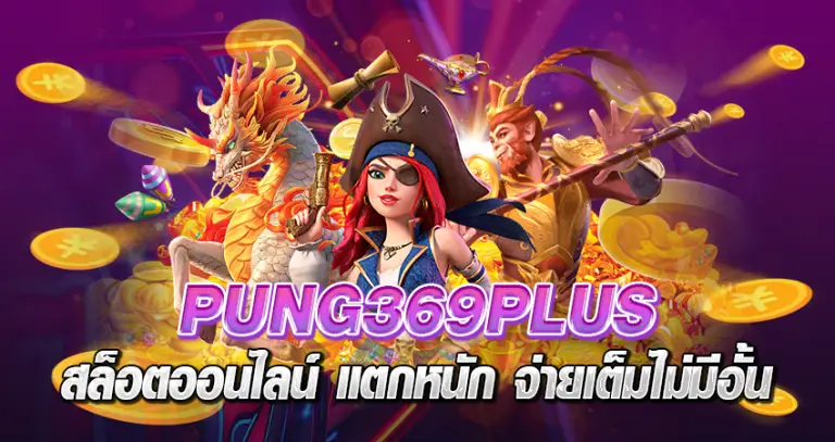 PUNG369PLUS สล็อตออนไลน์ แตกหนัก จ่ายเต็มไม่มีอั้น